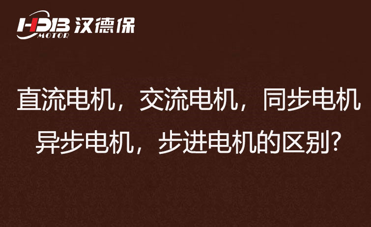 直流電機(jī)，交流電機(jī)，同步電機(jī)，異步電機(jī)，步進(jìn)電機(jī)?的區(qū)別?